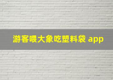 游客喂大象吃塑料袋 app